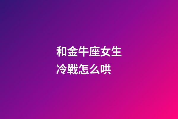 和金牛座女生冷戰怎么哄-第1張-星座運勢-玄機派