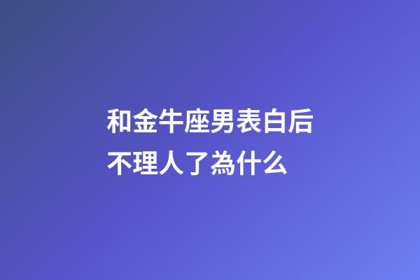 和金牛座男表白后不理人了為什么-第1張-星座運勢-玄機派