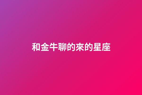 和金牛聊的來的星座-第1張-星座運勢-玄機派