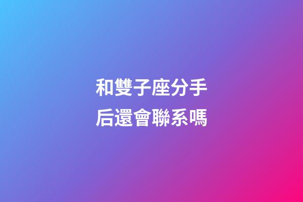 和雙子座分手后還會聯系嗎-第1張-星座運勢-玄機派