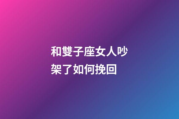 和雙子座女人吵架了如何挽回-第1張-星座運勢-玄機派