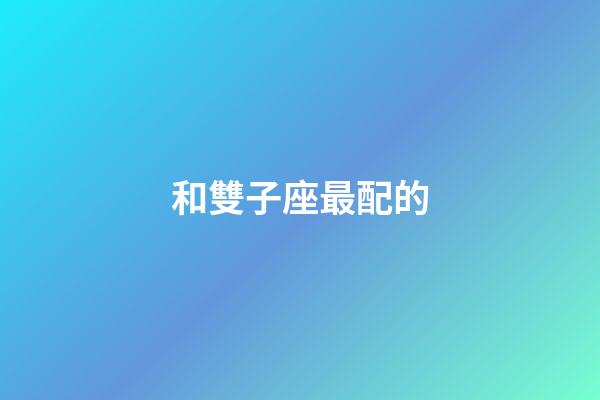 和雙子座最配的-第1張-星座運(yùn)勢-玄機(jī)派