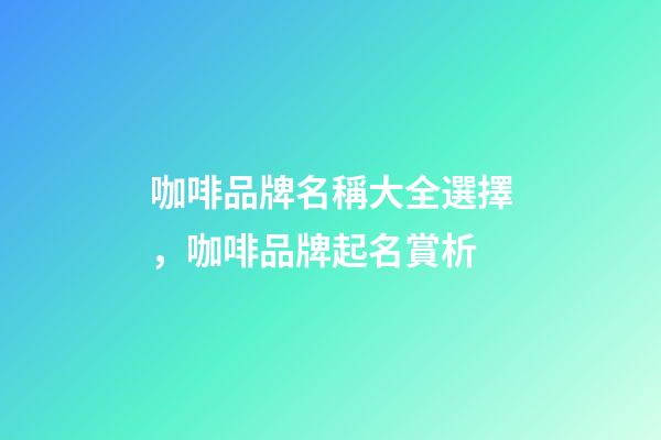 咖啡品牌名稱大全選擇，咖啡品牌起名賞析-第1張-商標起名-玄機派