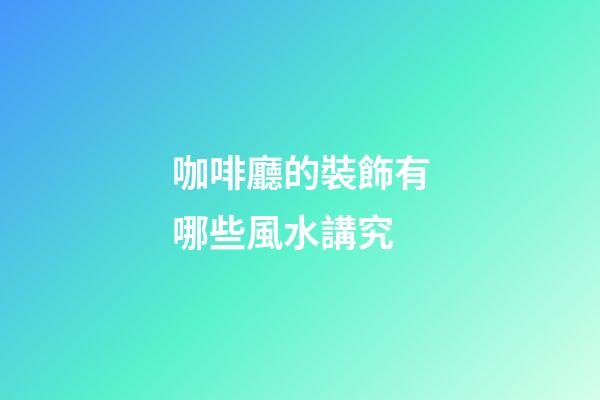 咖啡廳的裝飾有哪些風水講究