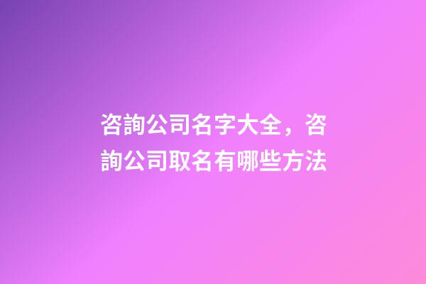 咨詢公司名字大全，咨詢公司取名有哪些方法-第1張-公司起名-玄機(jī)派