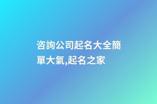 咨詢公司起名大全簡單大氣,起名之家-第1張-公司起名-玄機派
