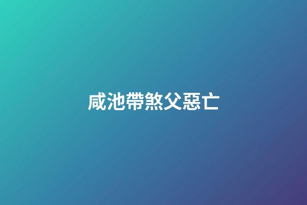 咸池帶煞父惡亡