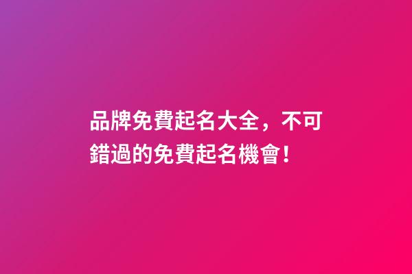 品牌免費起名大全，不可錯過的免費起名機會！-第1張-商標起名-玄機派