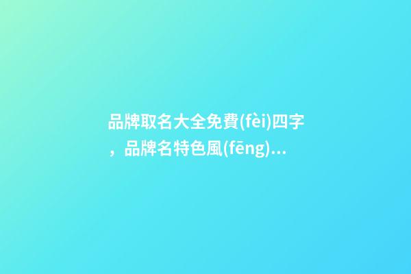 品牌取名大全免費(fèi)四字，品牌名特色風(fēng)華判斷-第1張-商標(biāo)起名-玄機(jī)派