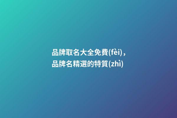 品牌取名大全免費(fèi)，品牌名精選的特質(zhì)