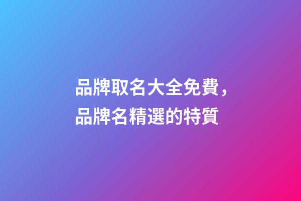 品牌取名大全免費，品牌名精選的特質-第1張-商標起名-玄機派