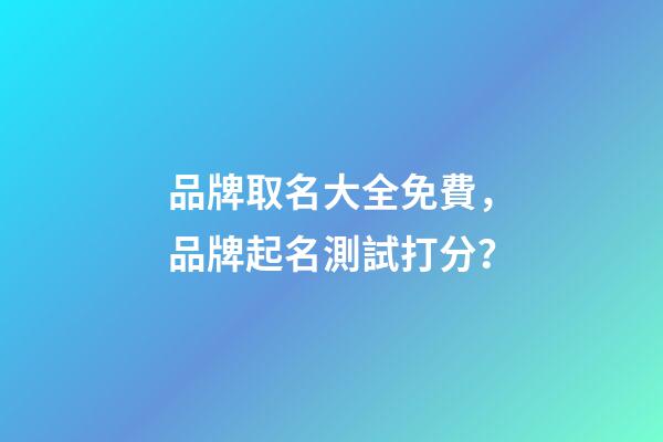 品牌取名大全免費，品牌起名測試打分？