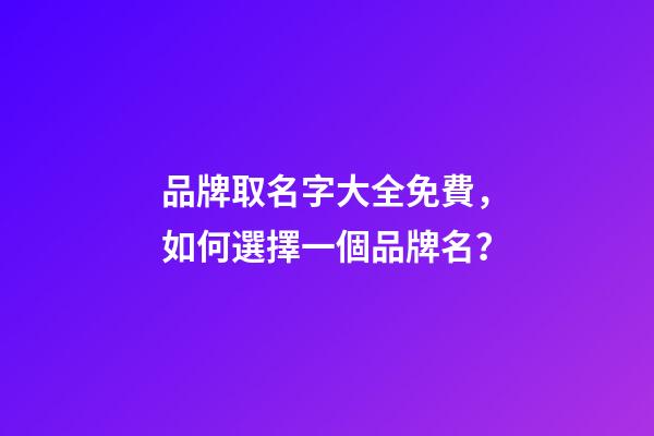 品牌取名字大全免費，如何選擇一個品牌名？