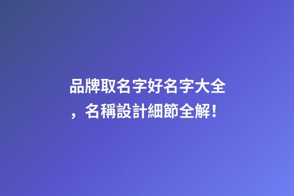 品牌取名字好名字大全，名稱設計細節全解！-第1張-商標起名-玄機派