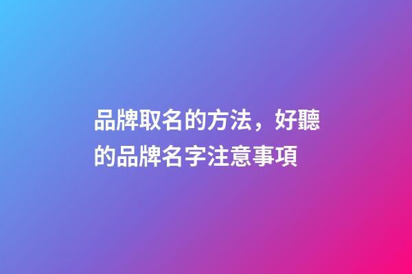 品牌取名的方法，好聽的品牌名字注意事項-第1張-商標起名-玄機派