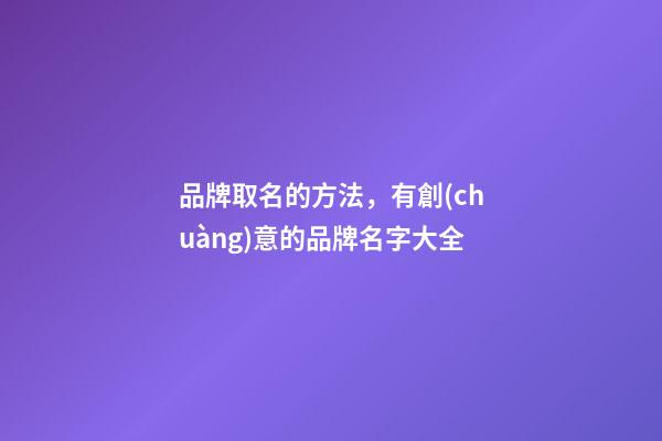 品牌取名的方法，有創(chuàng)意的品牌名字大全