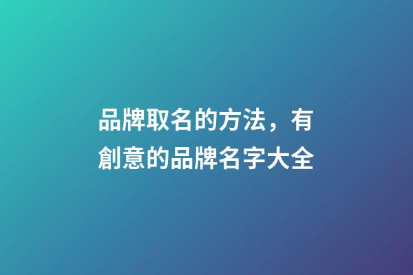 品牌取名的方法，有創意的品牌名字大全-第1張-商標起名-玄機派