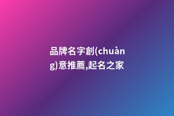 品牌名字創(chuàng)意推薦,起名之家-第1張-商標(biāo)起名-玄機(jī)派