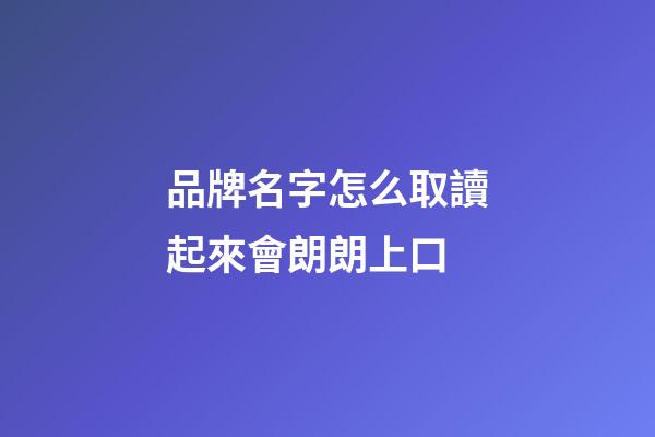 品牌名字怎么取讀起來會朗朗上口-第1張-商標起名-玄機派