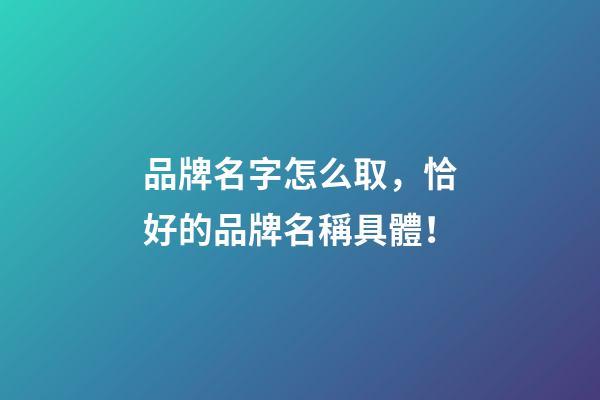 品牌名字怎么取，恰好的品牌名稱具體！