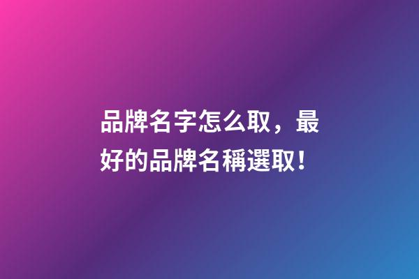 品牌名字怎么取，最好的品牌名稱選取！