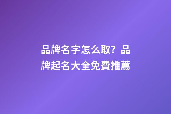 品牌名字怎么取？品牌起名大全免費推薦