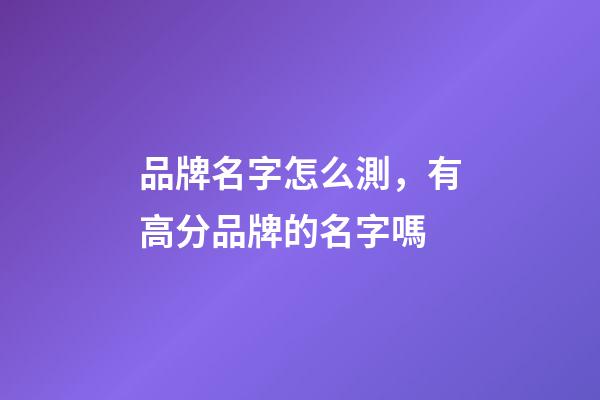 品牌名字怎么測，有高分品牌的名字嗎-第1張-商標起名-玄機派