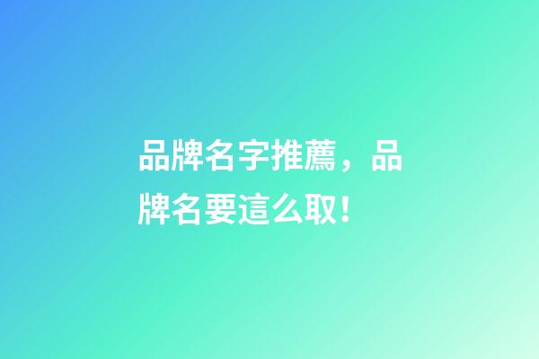 品牌名字推薦，品牌名要這么取！-第1張-商標起名-玄機派