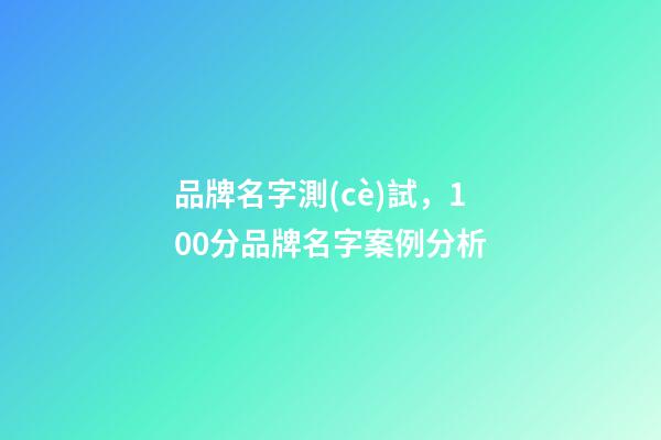 品牌名字測(cè)試，100分品牌名字案例分析-第1張-商標(biāo)起名-玄機(jī)派