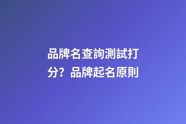 品牌名查詢測試打分？品牌起名原則-第1張-商標起名-玄機派