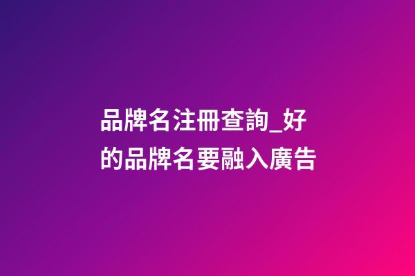 品牌名注冊查詢_好的品牌名要融入廣告-第1張-商標起名-玄機派