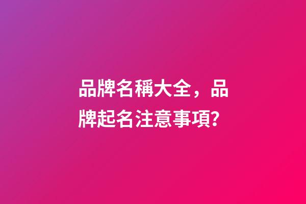 品牌名稱大全，品牌起名注意事項？-第1張-商標起名-玄機派