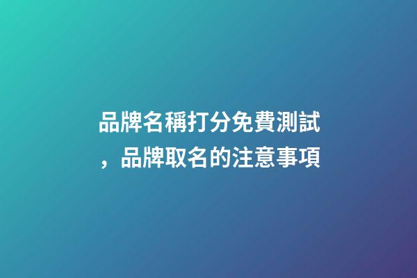 品牌名稱打分免費測試，品牌取名的注意事項-第1張-商標(biāo)起名-玄機(jī)派