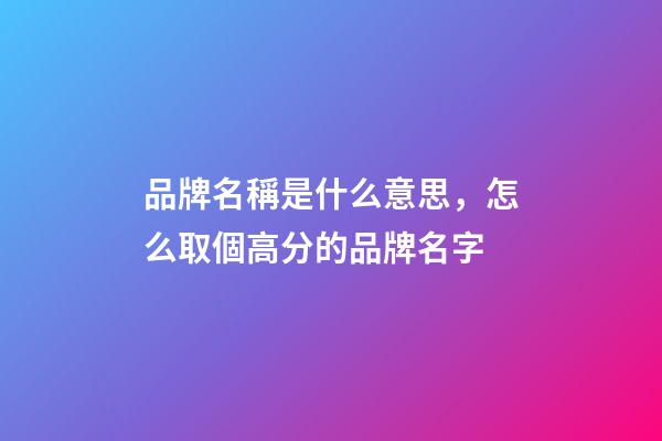 品牌名稱是什么意思，怎么取個高分的品牌名字-第1張-商標起名-玄機派