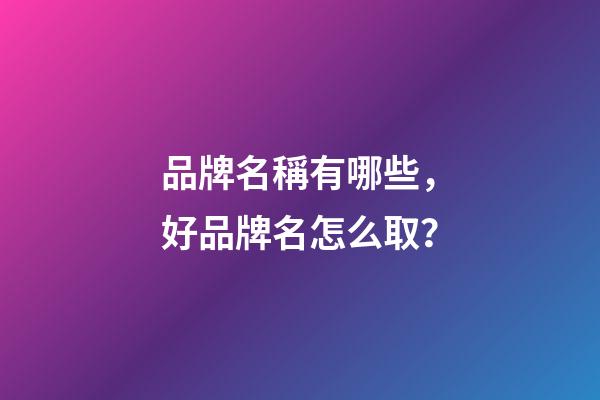 品牌名稱有哪些，好品牌名怎么取？-第1張-商標(biāo)起名-玄機(jī)派