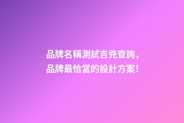 品牌名稱測試吉兇查詢，品牌最恰當的設計方案！-第1張-商標起名-玄機派