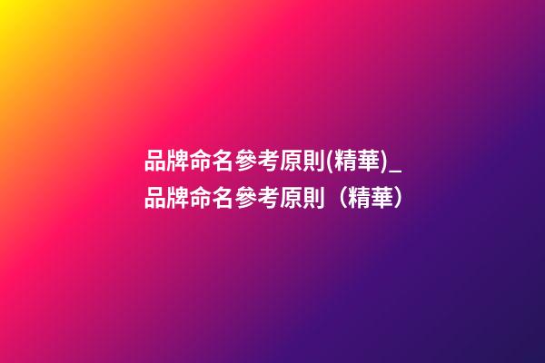 品牌命名參考原則(精華)_品牌命名參考原則（精華）-第1張-商標起名-玄機派