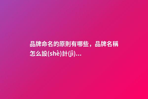 品牌命名的原則有哪些，品牌名稱怎么設(shè)計(jì)比較好？-第1張-商標(biāo)起名-玄機(jī)派