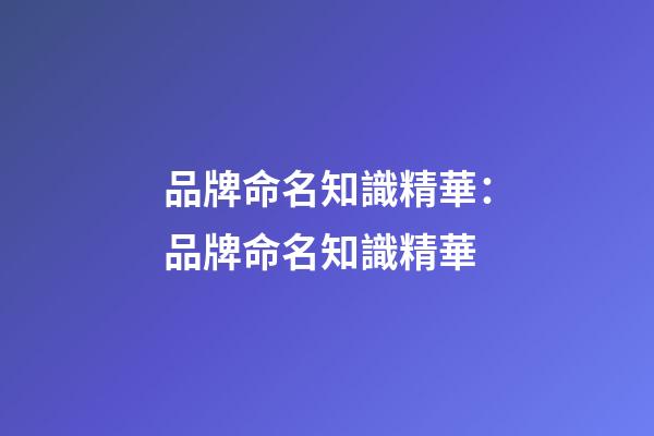品牌命名知識精華：品牌命名知識精華