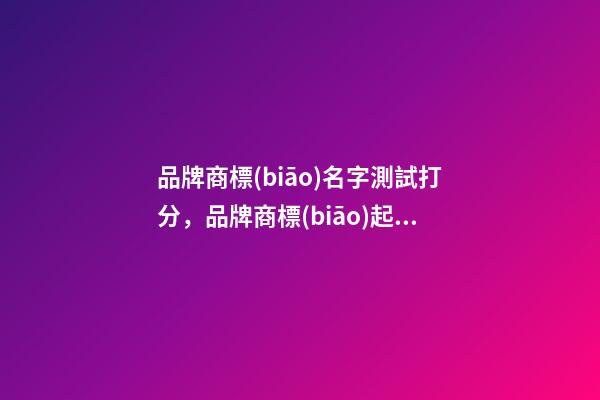品牌商標(biāo)名字測試打分，品牌商標(biāo)起名注意事項(xiàng)？-第1張-商標(biāo)起名-玄機(jī)派