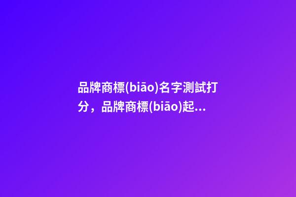 品牌商標(biāo)名字測試打分，品牌商標(biāo)起名注意事項？