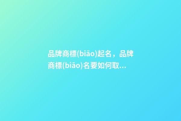 品牌商標(biāo)起名，品牌商標(biāo)名要如何取？-第1張-商標(biāo)起名-玄機(jī)派