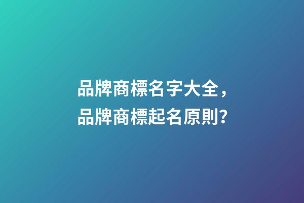 品牌商標名字大全，品牌商標起名原則？