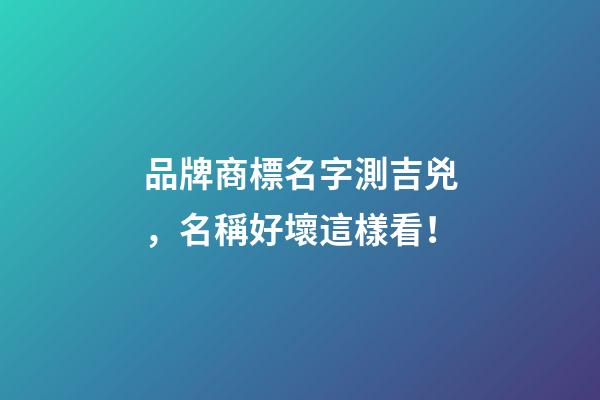 品牌商標名字測吉兇，名稱好壞這樣看！