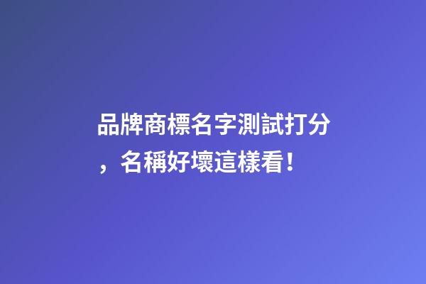 品牌商標名字測試打分，名稱好壞這樣看！-第1張-商標起名-玄機派