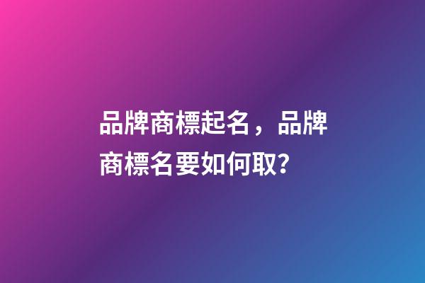 品牌商標起名，品牌商標名要如何取？