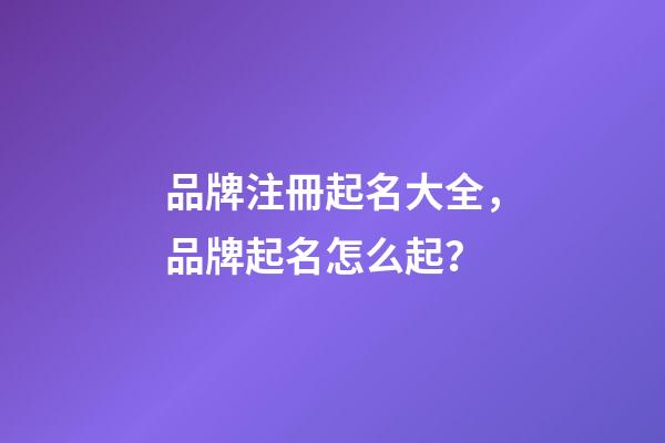 品牌注冊起名大全，品牌起名怎么起？