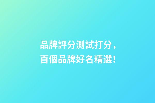 品牌評分測試打分，百個品牌好名精選！-第1張-商標起名-玄機派