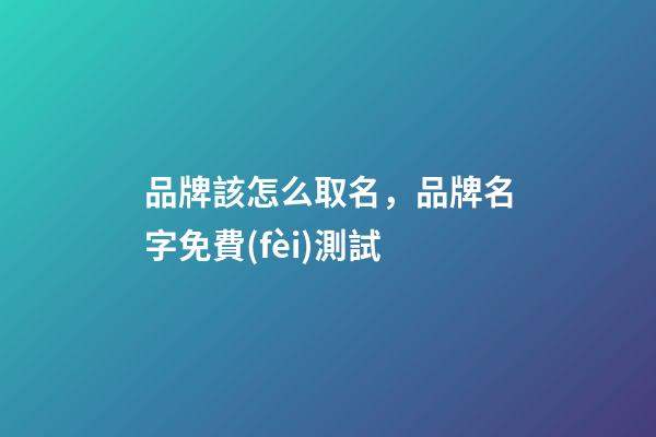 品牌該怎么取名，品牌名字免費(fèi)測試-第1張-商標(biāo)起名-玄機(jī)派