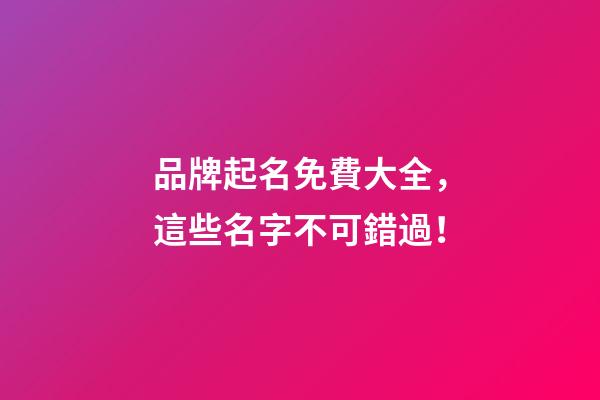 品牌起名免費大全，這些名字不可錯過！-第1張-商標起名-玄機派